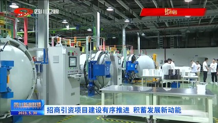 四川新聞聯(lián)播 | 招商引資項目建設有序推進 積蓄發(fā)展新動能